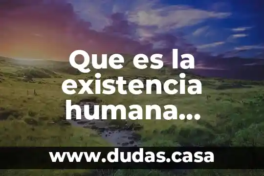 Que es la existencia humana filosofia