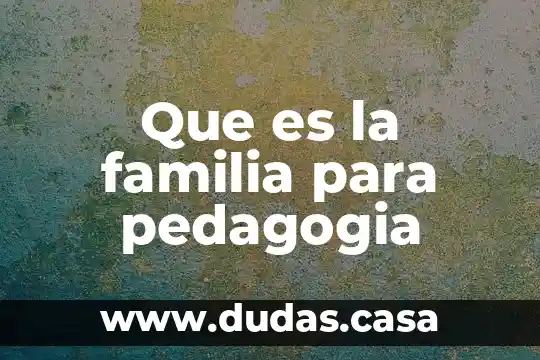 Que es la familia para pedagogia