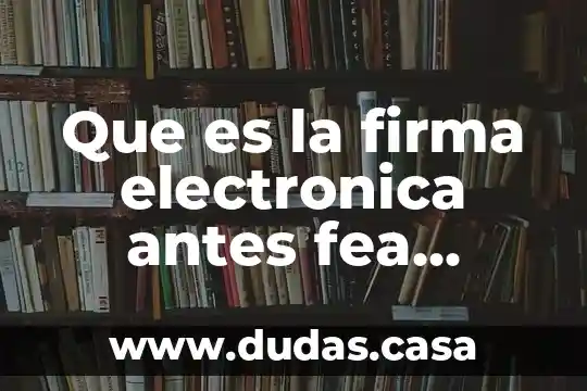 Que es la firma electronica antes fea ahora fiel