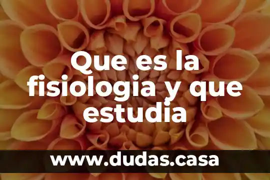 Que es la fisiologia y que estudia
