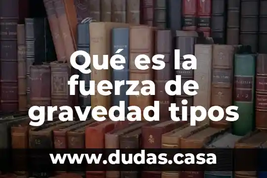 Qué es la fuerza de gravedad tipos