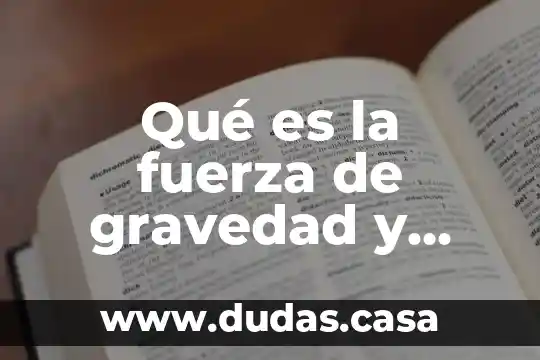 Qué es la fuerza de gravedad y ejemplos