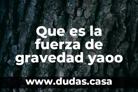 Que es la fuerza de gravedad yaoo