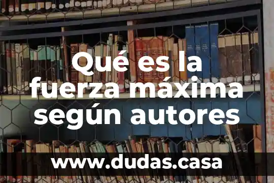 Qué es la fuerza máxima según autores