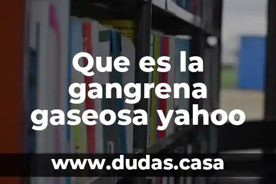 Que es la gangrena gaseosa yahoo