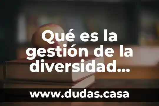 Qué es la gestión de la diversidad corporativa