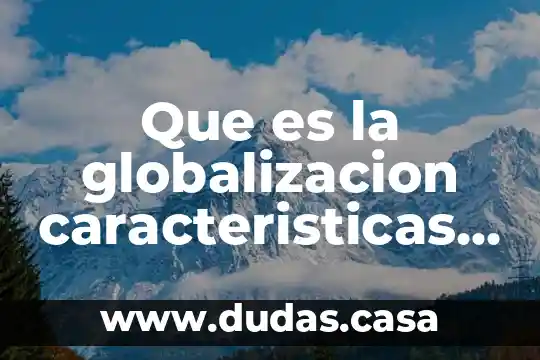 Que es la globalizacion caracteristicas ventajas y desventajas
