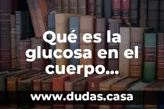 Qué es la glucosa en el cuerpo humano cuál es su valor