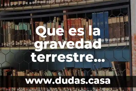 Que es la gravedad terrestre yahoo