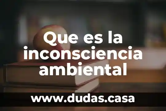 Que es la inconsciencia ambiental