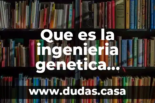 Que es la ingenieria genetica biologia