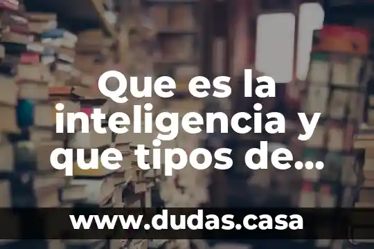 Que es la inteligencia y que tipos de inteligencias existen