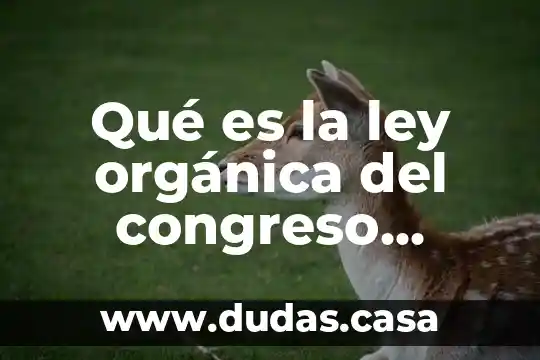 Qué es la ley orgánica del congreso general