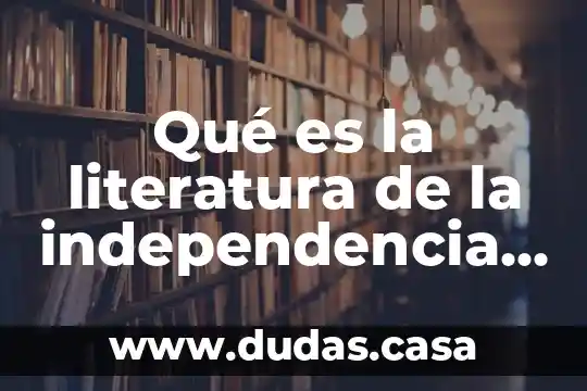 Qué es la literatura de la independencia latinoamericana