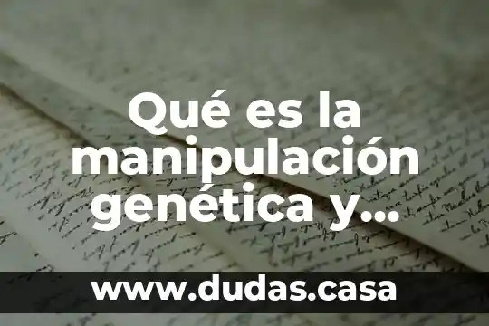 Qué es la manipulación genética y para qué sirve