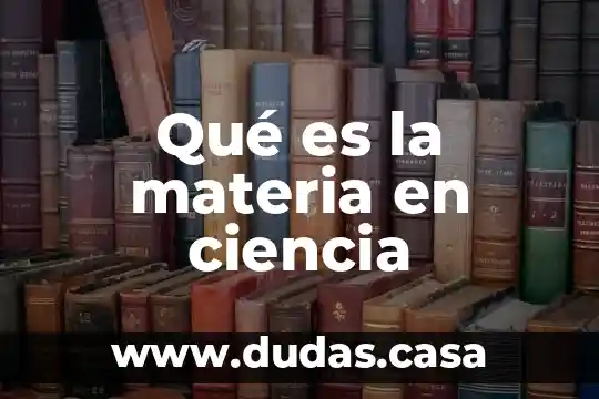 Qué es la materia en ciencia