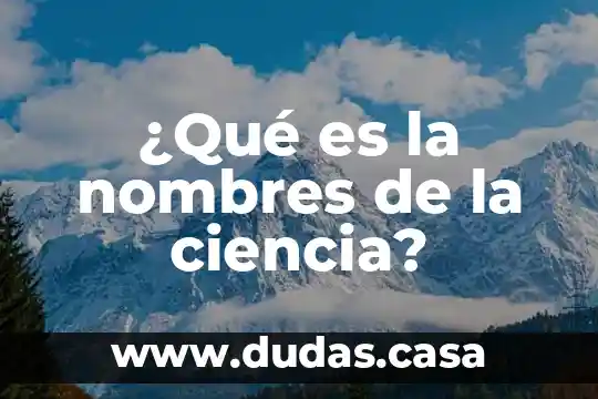 ¿Qué es la nombres de la ciencia?
