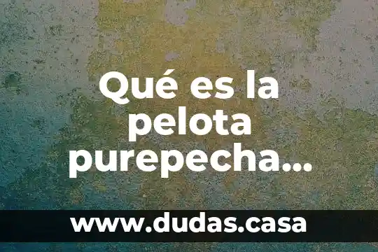 Qué es la pelota purepecha yahoo