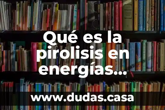 Qué es la pirolisis en energías renovables
