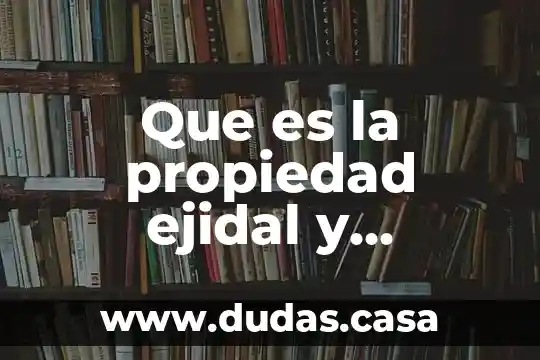 Que es la propiedad ejidal y comunal