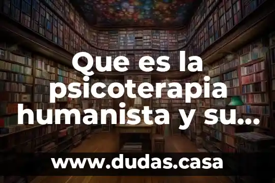 Que es la psicoterapia humanista y su origen