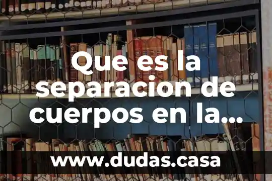 Que es la separacion de cuerpos en la legislacion colombiana