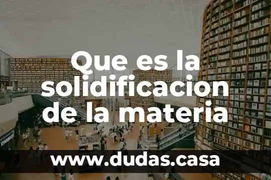 Que es la solidificacion de la materia