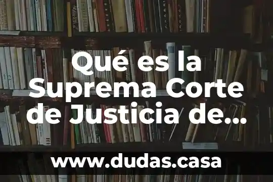 Qué es la Suprema Corte de Justicia de la Nación