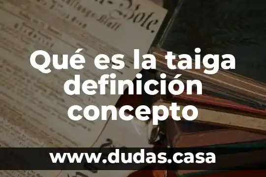 Qué es la taiga definición concepto