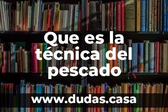 Que es la técnica del pescado