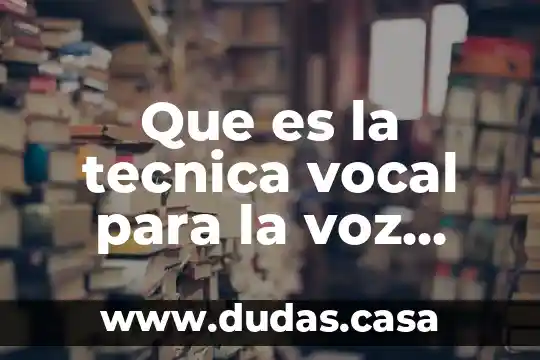 Que es la tecnica vocal para la voz hablada