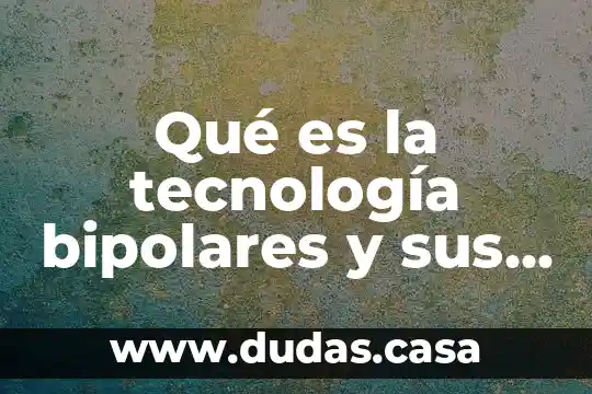 Qué es la tecnología bipolares y sus tipos