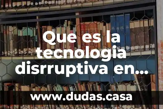 Que es la tecnologia disrruptiva en tecnologias de la informacion