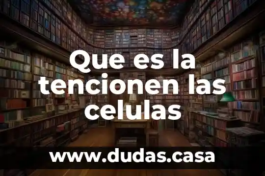 Que es la tencionen las celulas