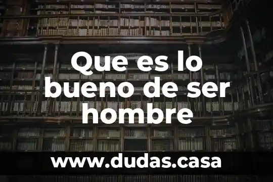 Que es lo bueno de ser hombre