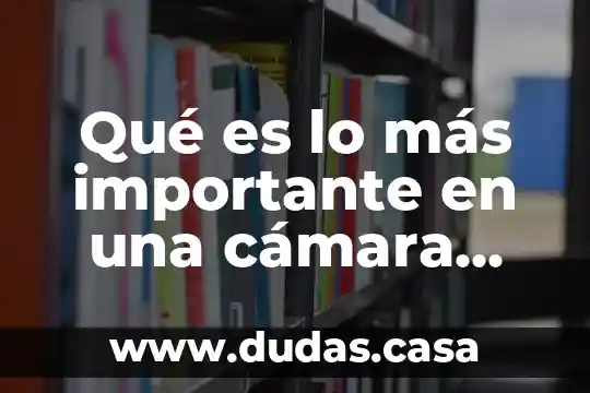 Qué es lo más importante en una cámara fotográfica