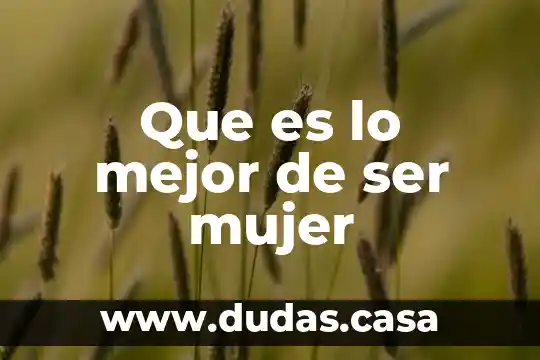 Que es lo mejor de ser mujer