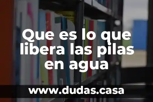 Que es lo que libera las pilas en agua