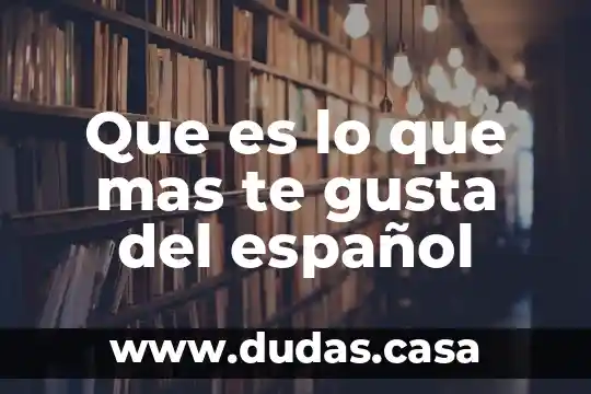 Que es lo que mas te gusta del español
