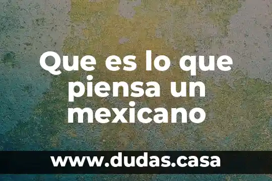 Que es lo que piensa un mexicano