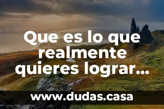 Que es lo que realmente quieres lograr en tu vida