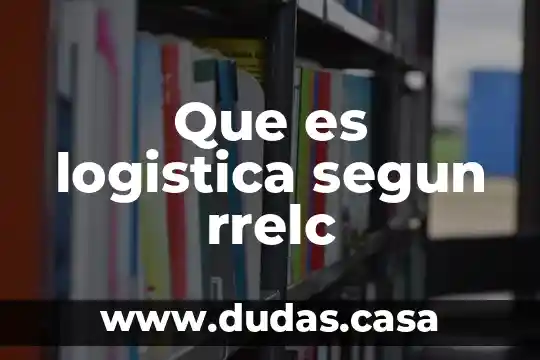 Que es logistica segun rrelc