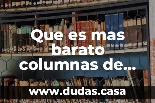 Que es mas barato columnas de acero o concreto