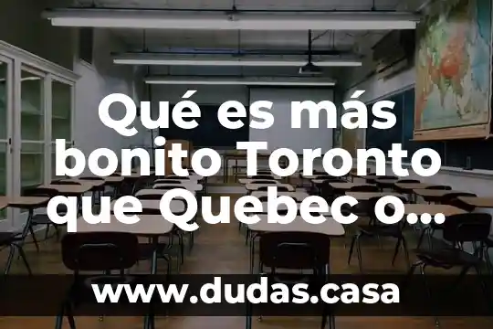 Qué es más bonito Toronto que Quebec o Montreal