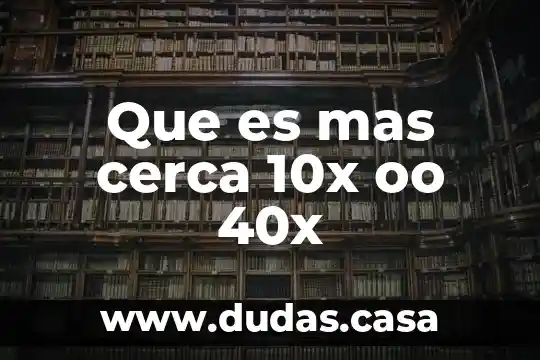 Que es mas cerca 10x oo 40x
