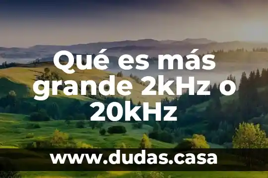 Qué es más grande 2kHz o 20kHz