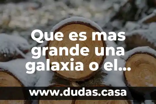 Que es mas grande una galaxia o el cosmos