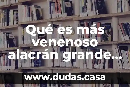 Qué es más venenoso alacrán grande o chico