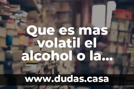 Que es mas volatil el alcohol o la acetona