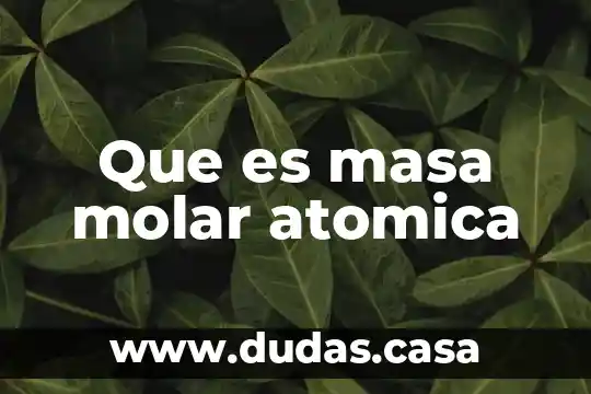 Qué es la masa atómica en química 6 Que es masa molar atomica